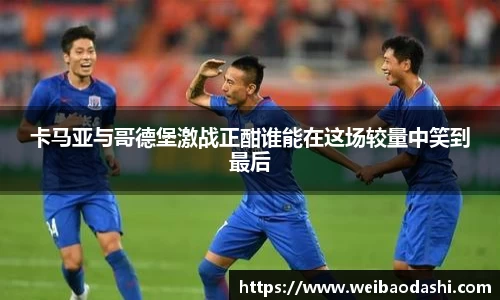 英国365卡马亚与哥德堡激战正酣谁能在这场较量中笑到最后