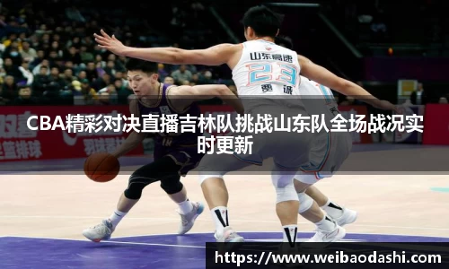 英国365CBA精彩对决直播吉林队挑战山东队全场战况实时更新